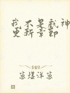 我不是戏神最新更新章节