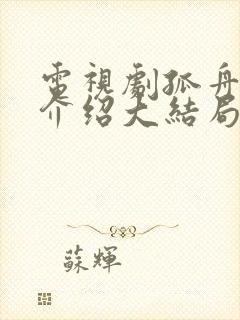 电视剧孤舟剧情介绍大结局