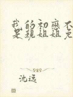 我的初恋不可能是亲姐姐免费看