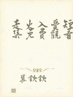 走火入爱短剧全集免费观看