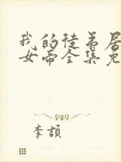 我的徒弟居然是女帝全集免费观看