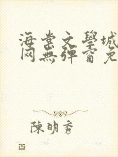 海棠文学城小说网无弹窗免费网络小说