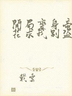 开局变身帝骑校花求我别盗号