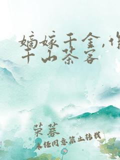 嫡嫁千金,作者千山茶客