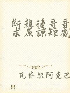 断亲后哥哥们哭求原谅短剧