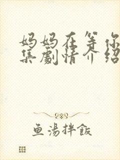 妈妈在等你39集剧情介绍