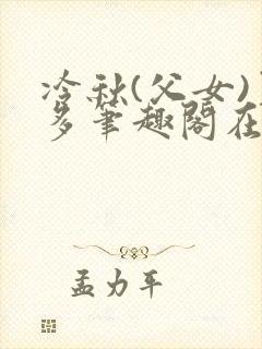 冷秋(父女)夏多笔趣阁在线阅读