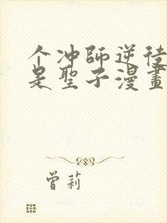 个冲师逆徒才不是圣子漫画免费收看