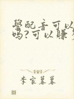 学配音可以赚钱吗?可以赚多少钱呢