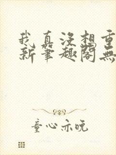 我真没想重生啊新笔趣阁无弹窗