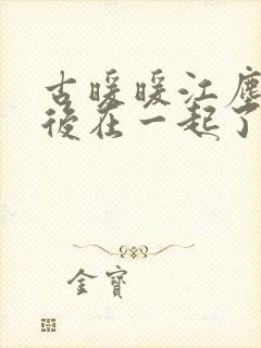 古暖暖江尘御最后在一起了吗