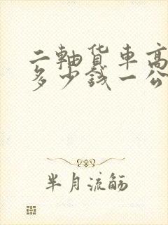 二轴货车高速费多少钱一公里