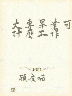 大专毕业可以找什么工作