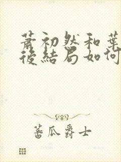 萧初然和叶辰最后结局如何