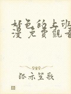 好色的上班族动漫 免费观看