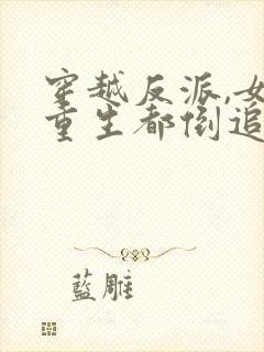 穿越反派,女主重生都倒追我