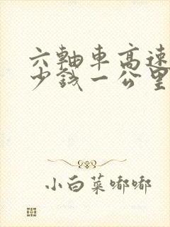 六轴车高速费多少钱一公里