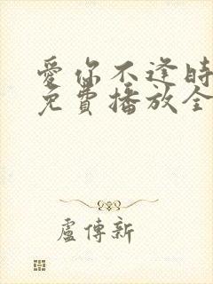 爱你不逢时短剧免费播放全集