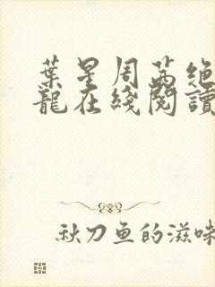 叶星周茜绝世孽龙在线阅读小说