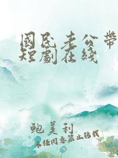 国民老公带回家短剧在线