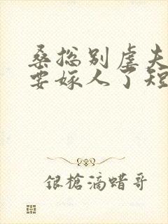 桑总别虐夫人她要嫁人了短剧视频免费