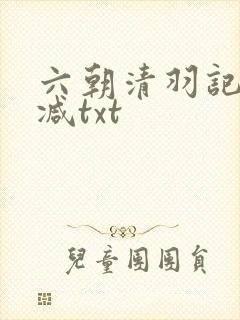 六朝清羽记无删减txt