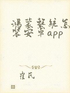 鸿蒙系统怎么安装安卓app