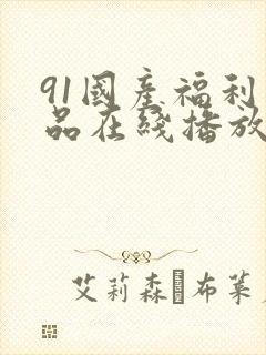 91国产福利精品在线播放
