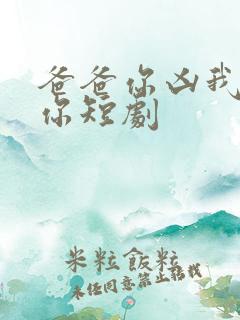 爸爸你凶我也爱你短剧