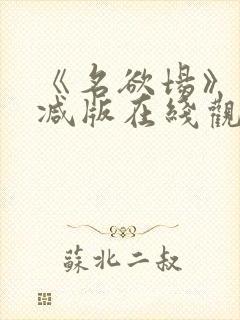 《名欲场》未删减版在线观看