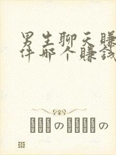 男生聊天赚钱软件哪个赚钱多又快