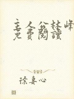 主人公林峰小说免费阅读