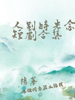 人别时光念未休短剧合集