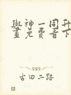 与神一同升级漫画免费看下拉式