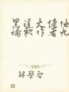 黑道大佬他乃大娇软作者九出长安