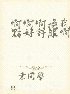 啊啊啊操我用力点好舒服啊