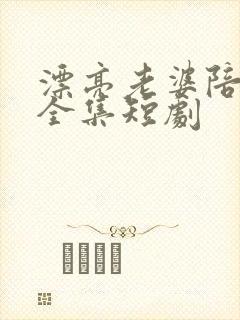 漂亮老婆陪过年全集短剧