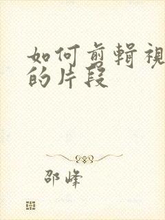 如何剪辑视频中的片段