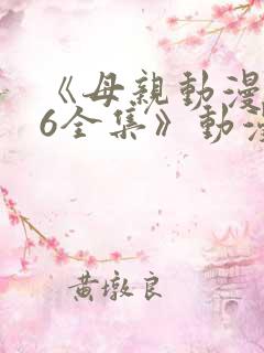 《母亲动漫1~6全集》动漫观看