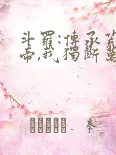 斗罗:传承荒天帝,我独断万古