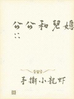 公公和儿媳操滦∷