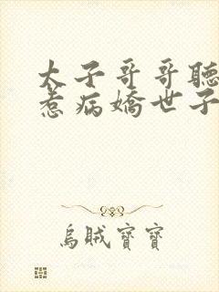 太子哥哥听话别惹病娇世子黑化小说