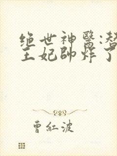 绝世神医:替嫁王妃帅炸了