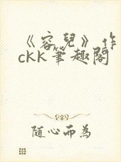 《容儿》作者wckk笔趣阁