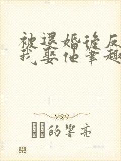 被退婚后反派求我娶他笔趣阁