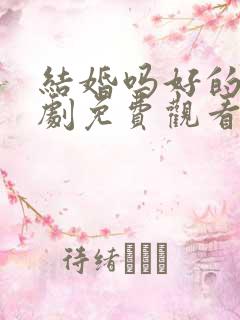 结婚吗好的电视剧免费观看完整版