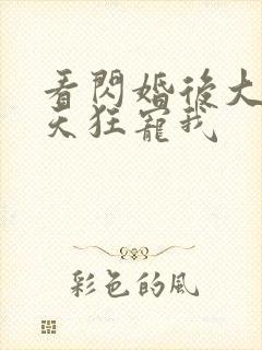 看闪婚后大叔每天狂宠我