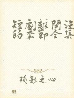 短剧离开没有他的季节全集