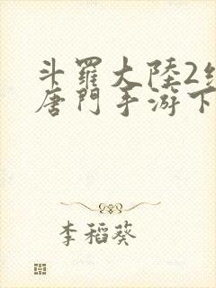 斗罗大陆2绝世唐门手游下