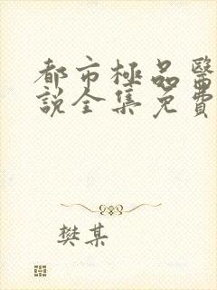 都市极品医神小说全集免费